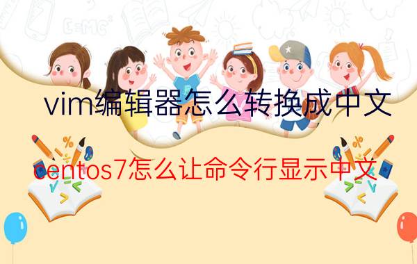 vim编辑器怎么转换成中文 centos7怎么让命令行显示中文？